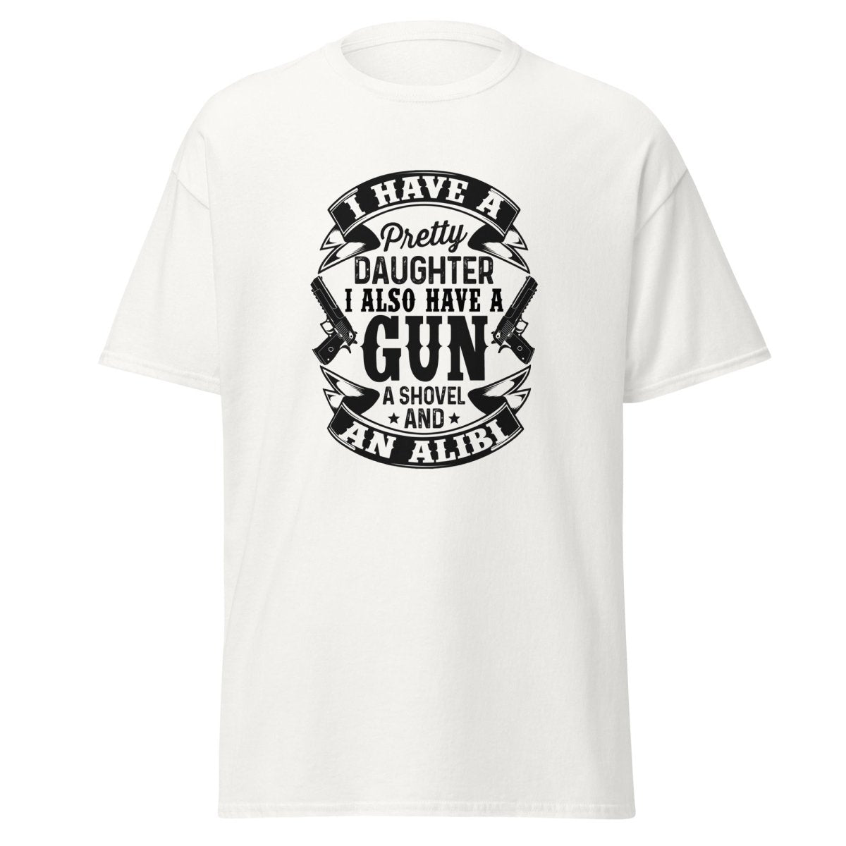 I Have A Pretty Daughter, A Gun, A Shovel, And An Alibi Tee - Unisex - Remember These Clothes