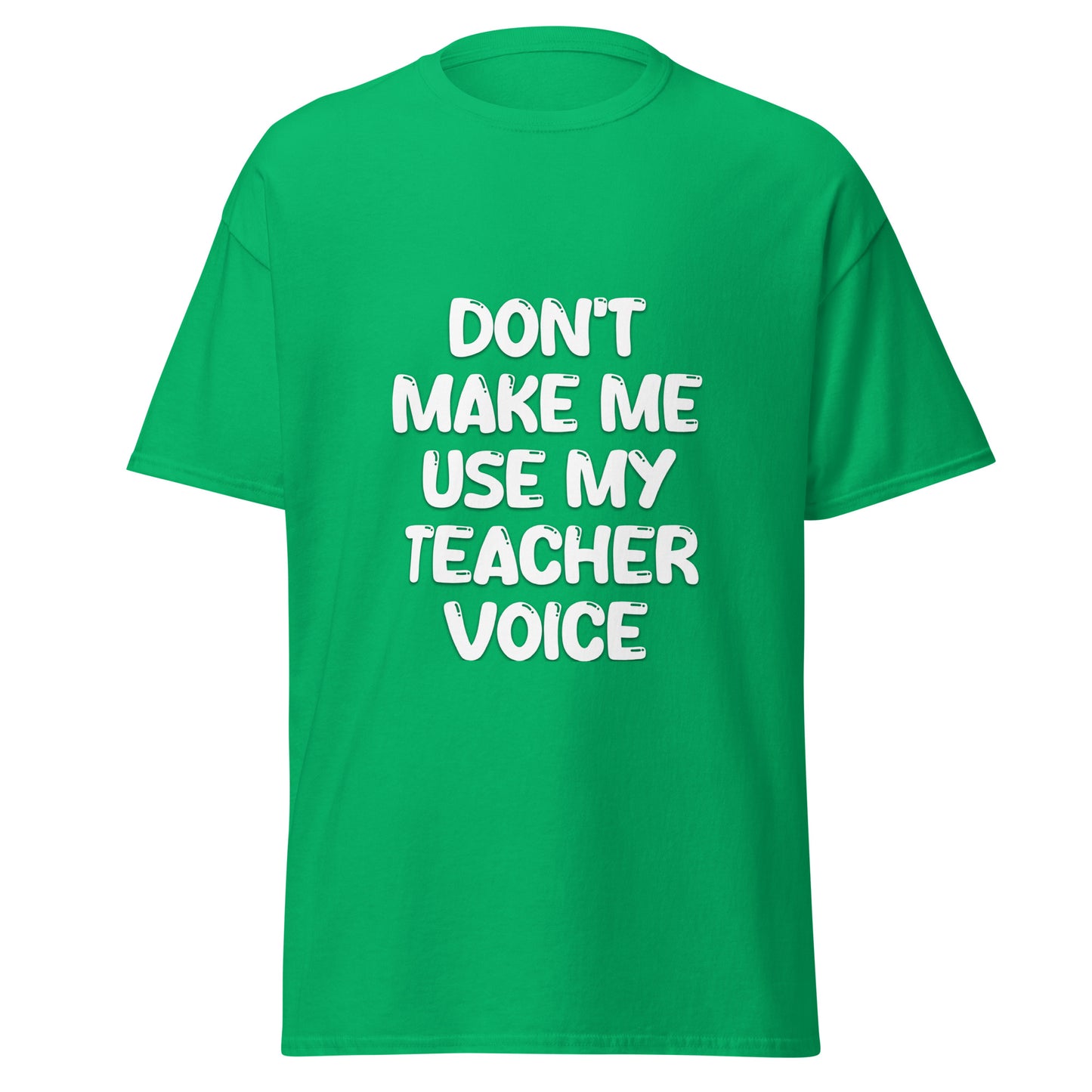 Don't Make Me Use My Teacher Voice Tee - Unisex